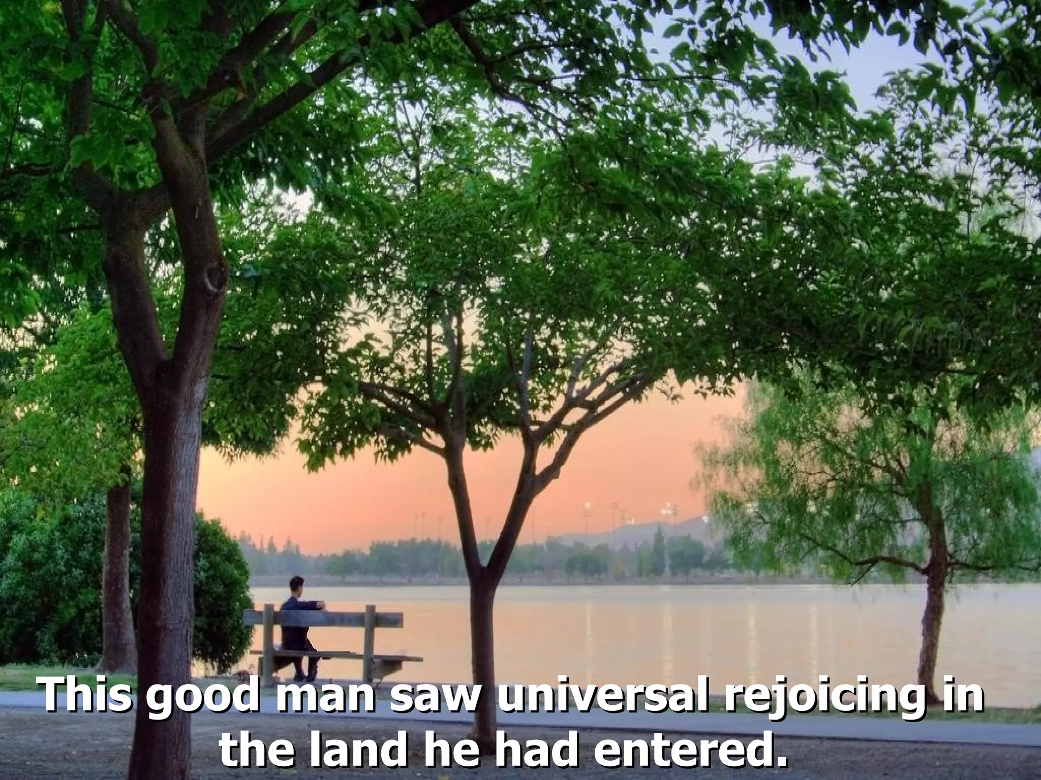 This good man saw universal rejoicing in the land he had entered.   