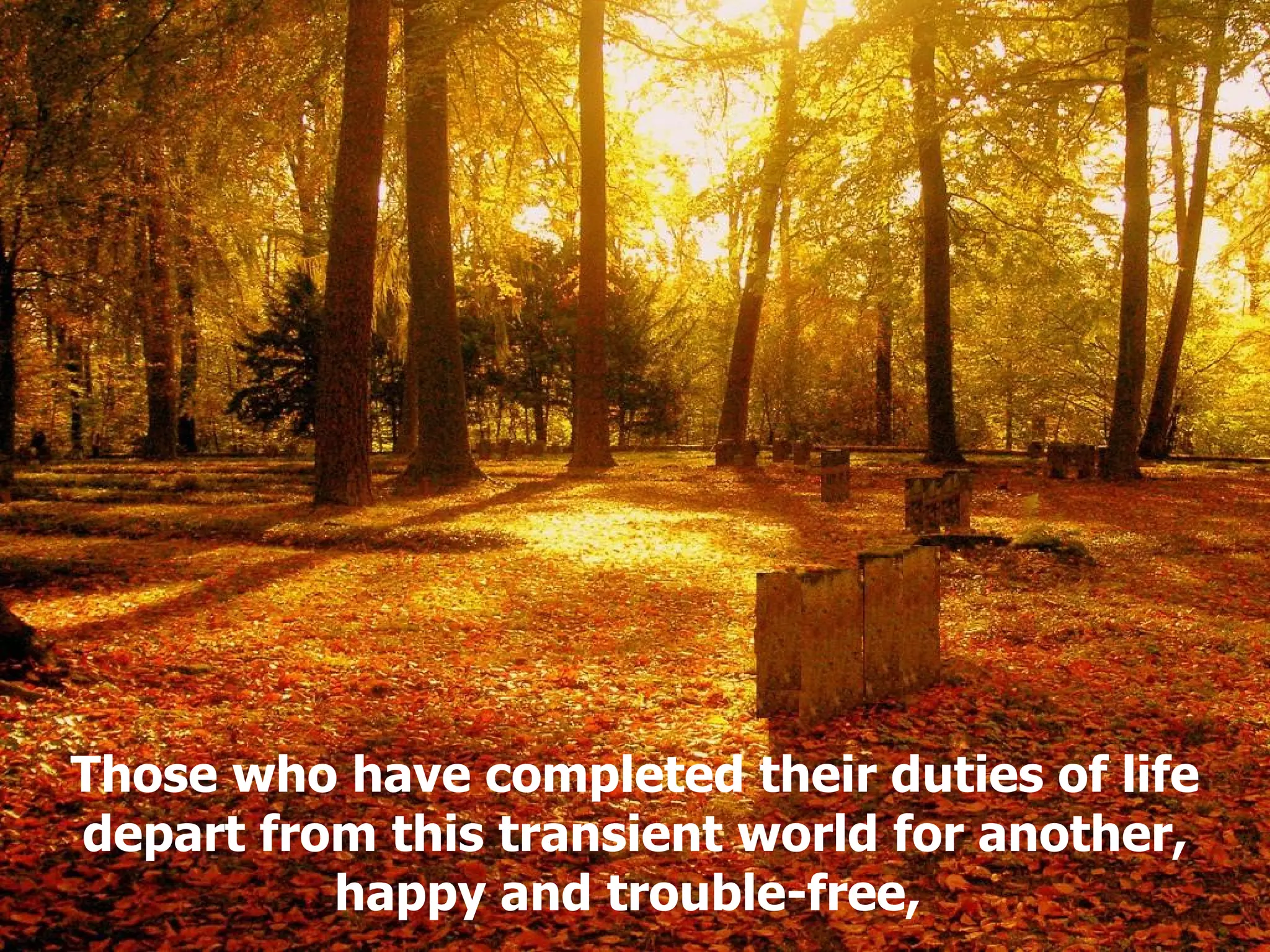 Those who have completed their duties of life depart from this transient world for another, happy and trouble-free,  