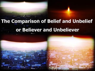 The Comparison of Belief and Unbelief  or Believer and Unbeliever 