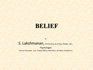 BELIEF
By
S. Lakshmanan, M.Phil.(Psy), M.A.(Psy), PGDBA., DCL.,
Psychologist
Former Counselor cum Project Officer, NYK (Govt. of India), Pondicherry
 