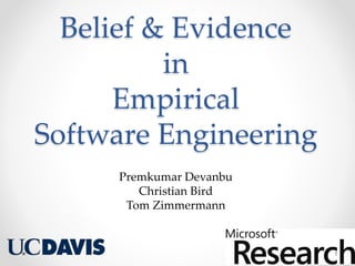 Belief & Evidence
in
Empirical
Software Engineering
Premkumar Devanbu
Christian Bird
Tom Zimmermann
1
 