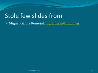 Stole few slides from
 Miguel Garcia Remesal, mgremesal@fi.upm.es
30RS, CSE@KUET
 