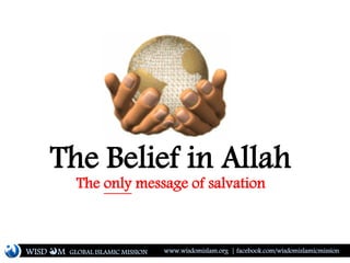 The Belief in Allah
The only message of salvation
WISD M www.wisdomislam.org | facebook.com/wisdomislamicmissionGLOBAL ISLAMIC MISSION
 