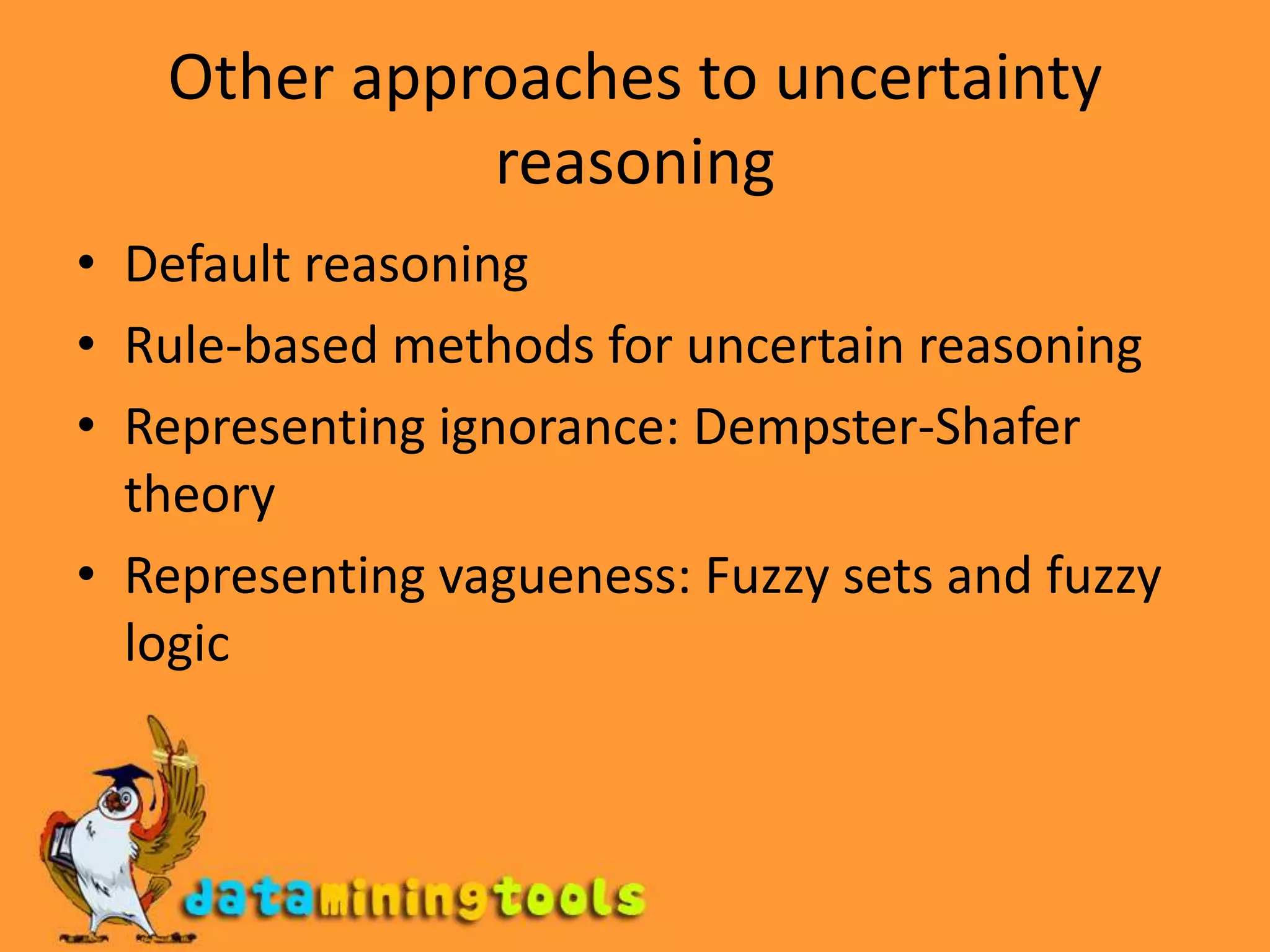 Other approaches to uncertainty reasoningDefault reasoningRule-based methods for uncertain reasoningRepresenting ignorance: Dempster-Shafer theoryRepresenting vagueness: Fuzzy sets and fuzzy logic