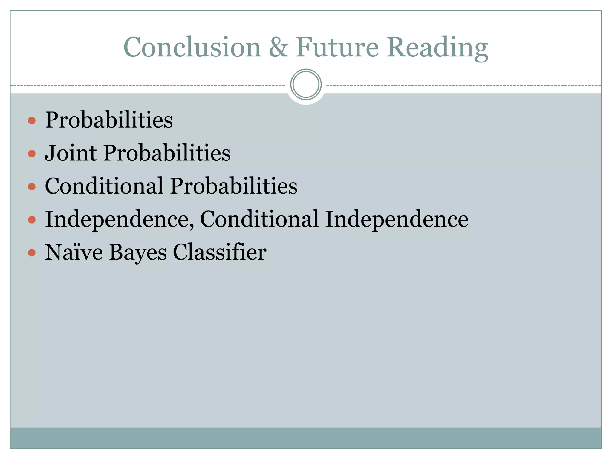 Conclusion & Future Reading
 Probabilities
 Joint Probabilities
 Conditional Probabilities
 Independence, Conditional Independence
 Naïve Bayes Classifier
 