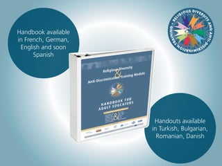 Handbook available
in French, German,
English and soon
Spanish
Handouts available
in Turkish, Bulgarian,
Romanian, Danish
REL
IGIOUS DIVERS
ITYANDANTI-D
ISCRIMINATION
TRAINING•
 