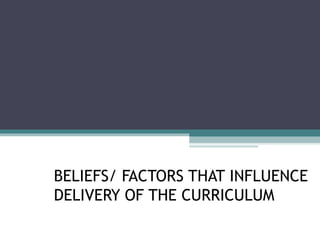 BELIEFS/ FACTORS THAT INFLUENCE
DELIVERY OF THE CURRICULUM

 