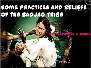 By: Charmaine G. Bendanillo

Some practices and beliefs
of the Badjao Tribe


                              By: Charmaine G. Bendan
 