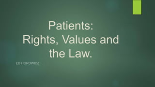 Patients:
Rights, Values and
the Law.
ED HOROWICZ
 