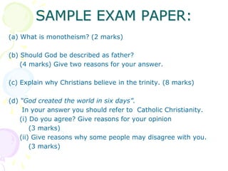 SAMPLE EXAM PAPER:
(a) What is monotheism? (2 marks)
(b) Should God be described as father?
(4 marks) Give two reasons for...