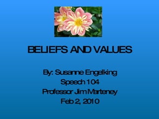 BELIEFS AND VALUES By: Susanne Engelking Speech 104 Professor Jim Marteney Feb 2, 2010 
