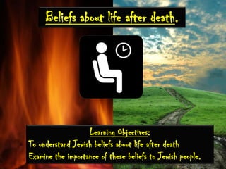 Beliefs about life after death. Learning Objectives: To understand Jewish beliefs about life after death Examine the importance of these beliefs to Jewish people.  