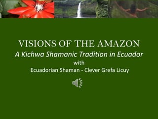 VISIONS OF THE AMAZON
A Kichwa Shamanic Tradition in Ecuador
with
Ecuadorian Shaman - Clever Grefa Licuy

 