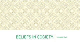 BELIEFS IN SOCIETY Ashleigh Dark
 