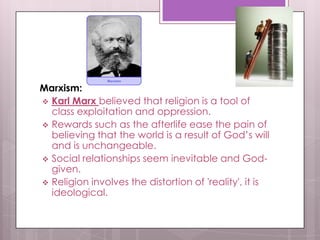 Marxism:
 Karl Marx believed that religion is a tool of
class exploitation and oppression.
 Rewards such as the afterlif...
