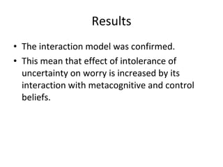 Results <ul><li>The interaction model was confirmed.  </li></ul><ul><li>This mean that effect of intolerance of uncertaint...