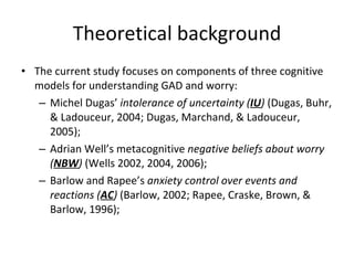 Theoretical background <ul><li>The current study focuses on components of three cognitive models for understanding GAD  an...