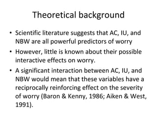 Theoretical background <ul><li>Scientific literature suggests that AC, IU, and NBW are all powerful predictors of worry   ...