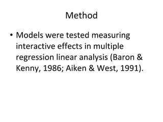 Method <ul><li>Models were tested measuring interactive effects in multiple regression linear analysis (Baron & Kenny, 198...