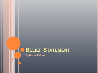 BELIEF STATEMENT
By Maree Palmer
 