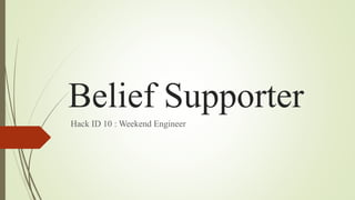 Belief Supporter
Hack ID 10 : Weekend Engineer
 