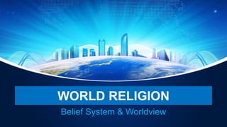 WORLD RELIGION
Belief System & Worldview
 