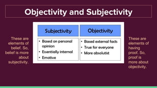 Objectivity and Subjectivity
These are
elements of
belief. So,
belief is more
about
subjectivity.
These are
elements of
having
proof. So,
proof is
more about
objectivity.
 