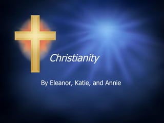 Christianity By Eleanor, Katie, and Annie  
