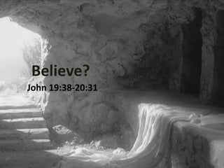 Believe?
John 19:38-20:31
 