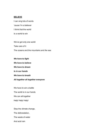 BELIEVE
I can sing lots of words
‘cause I’m a believer
I think that the world
Is a world to win
We’ve got only one world
T...