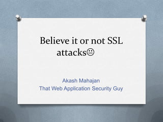 Believe it or not SSL
    attacks

        Akash Mahajan
That Web Application Security Guy
 