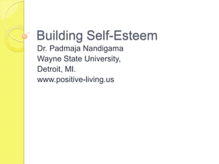 Building Self-Esteem
Dr. Padmaja Nandigama
Wayne State University,
Detroit, MI.
www.positive-living.us

 