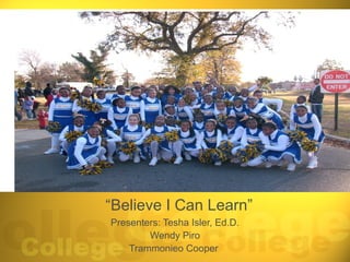 “Believe I Can Learn”
Presenters: Tesha Isler, Ed.D.
        Wendy Piro
    Trammonieo Cooper
 