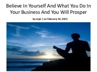 Believe In Yourself And What You Do In
 Your Business And You Will Prosper
           by mpn | on February 19, 2013
 