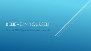 BELIEVE IN YOURSELF!
October 2015 Character Education Lesson #2
 