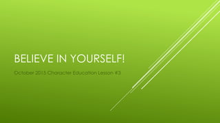 BELIEVE IN YOURSELF!
October 2015 Character Education Lesson #3
 
