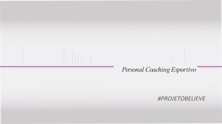 #PROJETOBELIEVE
Personal Coaching Esportivo
 