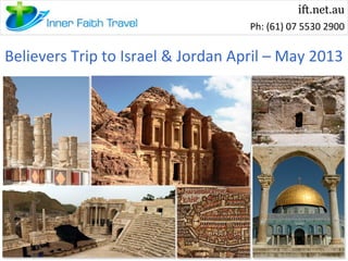 Believers Trip to Israel & Jordan April – May 2013
Ph: (61) 07 5530 2900
ift.net.au
 