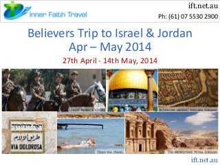 ift.net.au
Ph: (61) 07 5530 2900

Believers Trip to Israel & Jordan
Apr – May 2014
27th April - 14th May, 2014

ift.net.au

 