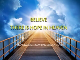 BELIEVE
THEREIS HOPE IN HEAVEN
MANIWALA..... MAY PAG- ASA SA LANGIT
 
