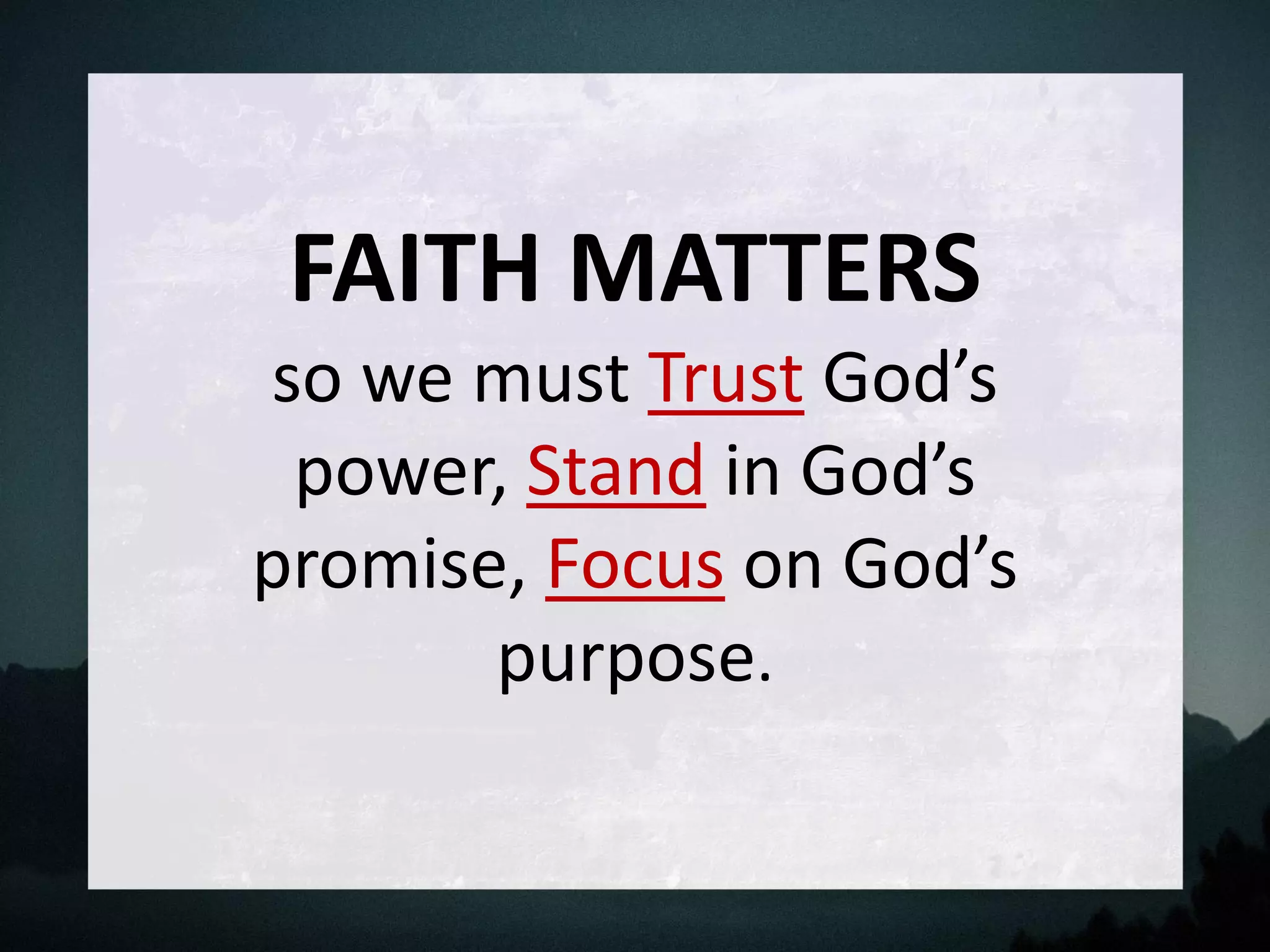 FAITH MATTERS
so we must Trust God’s
power, Stand in God’s
promise, Focus on God’s
purpose.