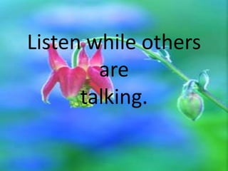 Listen while others
are
talking.

 