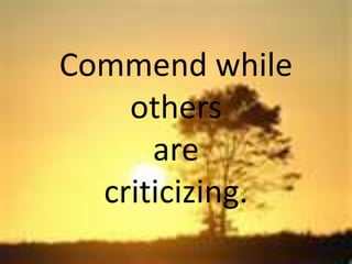 Commend while
others
are
criticizing.

 
