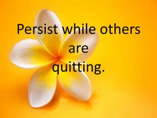 Persist while others
are
quitting.

 