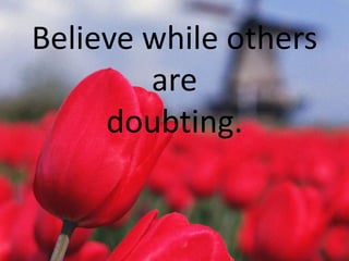 Believe while others
are
doubting.

 