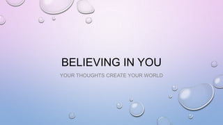 BELIEVING IN YOU
YOUR THOUGHTS CREATE YOUR WORLD

 