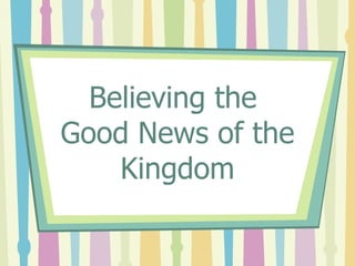 Believing the  Good News of the Kingdom 