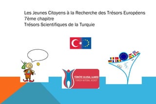 Les Jeunes Citoyens à la Recherche des Trésors Européens 
7ème chapitre 
Trésors Scientifiques de la Turquie 
 