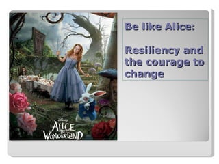 Be like Alice: Resiliency and the courage to change 