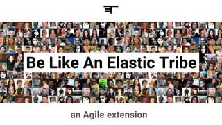 Be Like An Elastic Tribe
an Agile extension
 